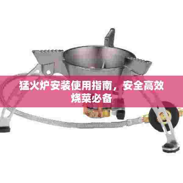 猛火炉安装使用指南，安全高效烧菜必备