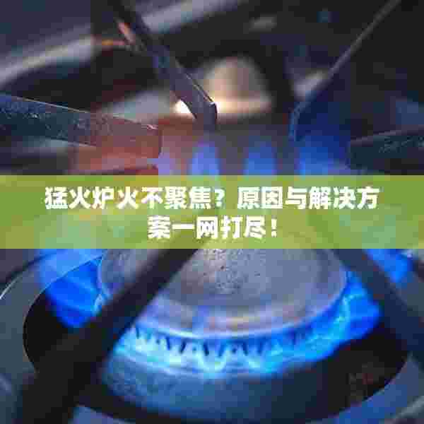 猛火炉火不聚焦？原因与解决方案一网打尽！
