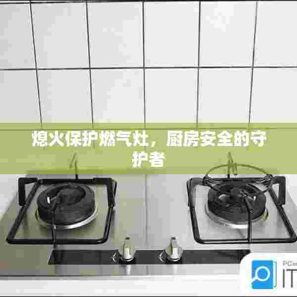 熄火保护燃气灶，厨房安全的守护者