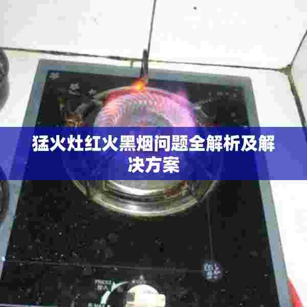 猛火灶红火黑烟问题全解析及解决方案