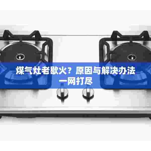 煤气灶老歇火？原因与解决办法一网打尽