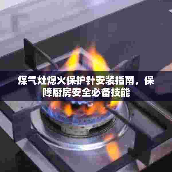 煤气灶熄火保护针安装指南，保障厨房安全必备技能