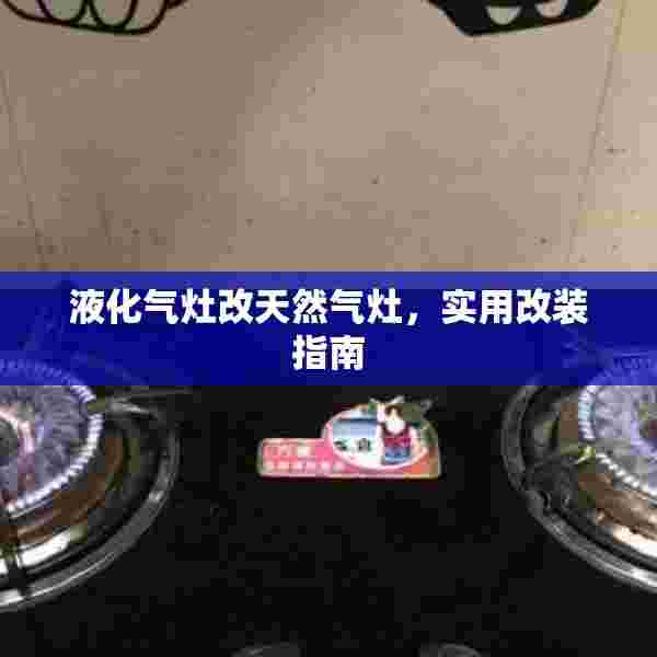 液化气灶改天然气灶，实用改装指南