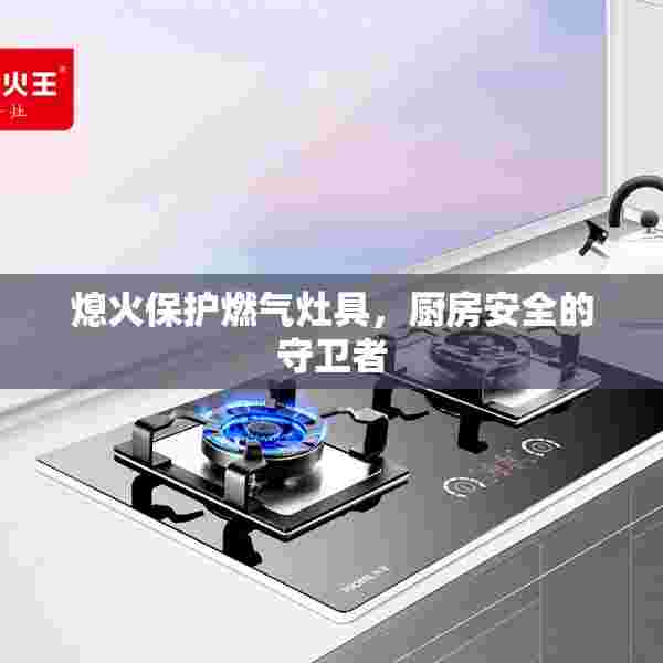 熄火保护燃气灶具，厨房安全的守卫者
