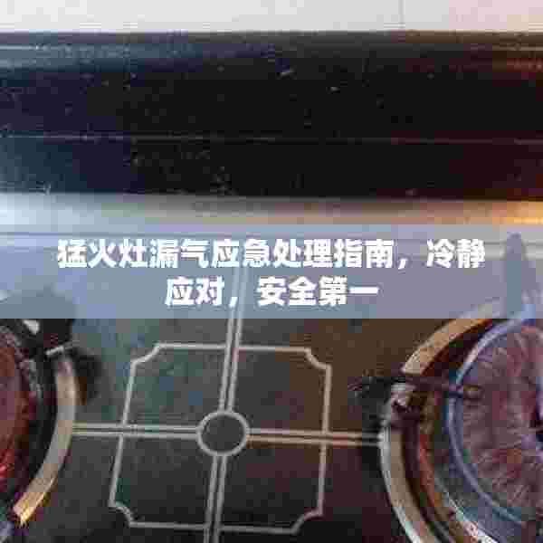 猛火灶漏气应急处理指南，冷静应对，安全第一