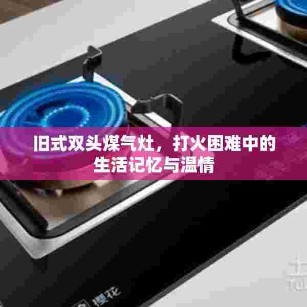 旧式双头煤气灶，打火困难中的生活记忆与温情