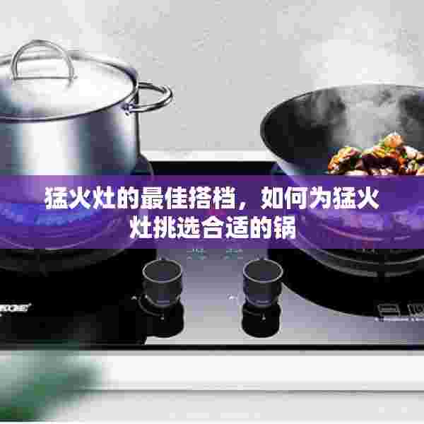猛火灶的最佳搭档，如何为猛火灶挑选合适的锅