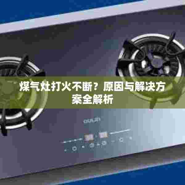 煤气灶打火不断？原因与解决方案全解析