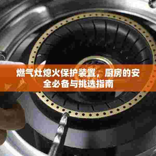 燃气灶熄火保护装置，厨房的安全必备与挑选指南