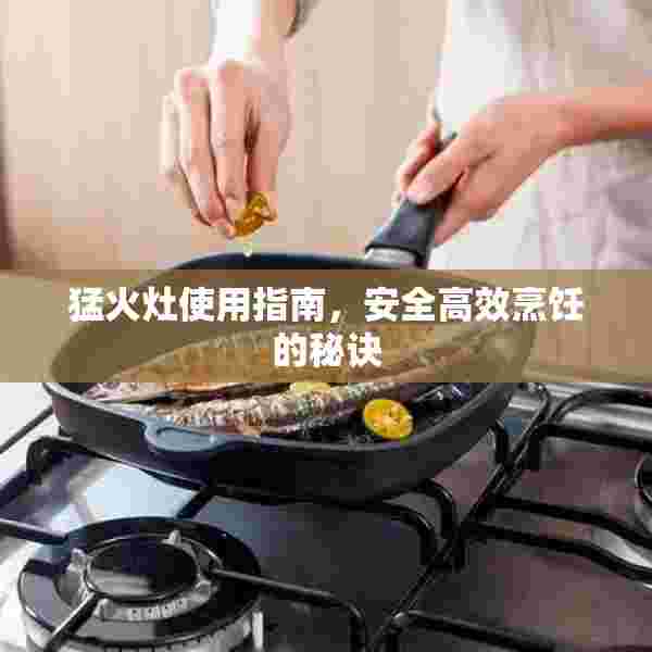 猛火灶使用指南，安全高效烹饪的秘诀