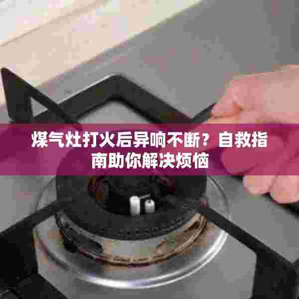煤气灶打火后异响不断？自救指南助你解决烦恼