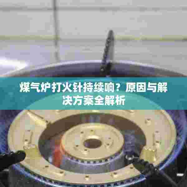 煤气炉打火针持续响？原因与解决方案全解析