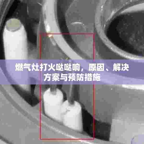 燃气灶打火哒哒响，原因、解决方案与预防措施