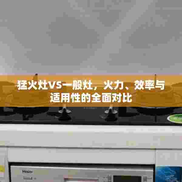 猛火灶VS一般灶，火力、效率与适用性的全面对比