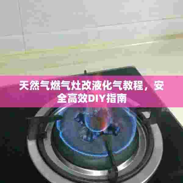 天然气燃气灶改液化气教程，安全高效DIY指南