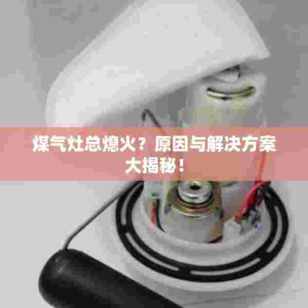 煤气灶总熄火？原因与解决方案大揭秘！