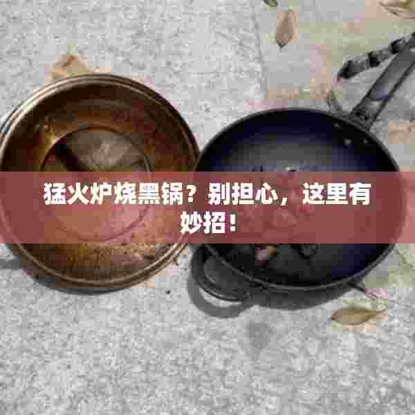 猛火炉烧黑锅？别担心，这里有妙招！