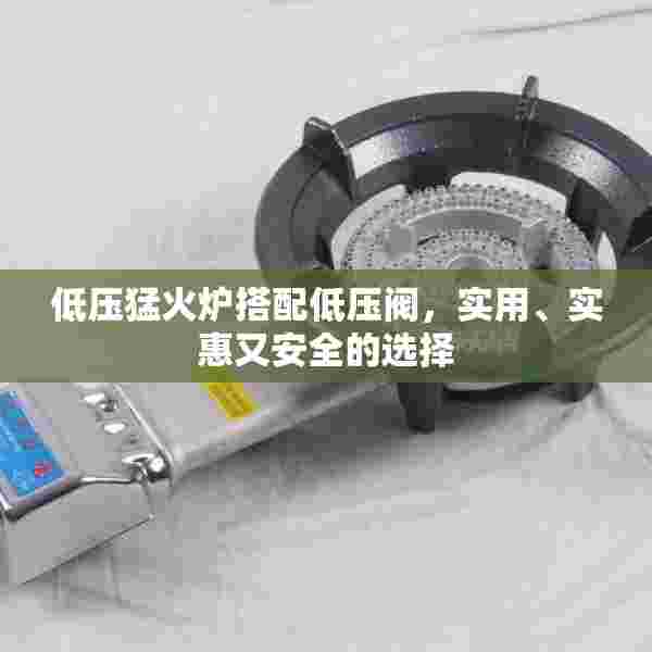 低压猛火炉搭配低压阀，实用、实惠又安全的选择