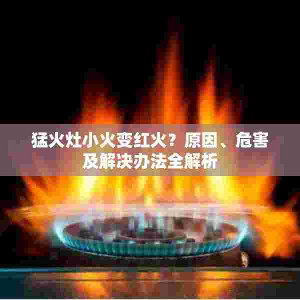 猛火灶小火变红火？原因、危害及解决办法全解析