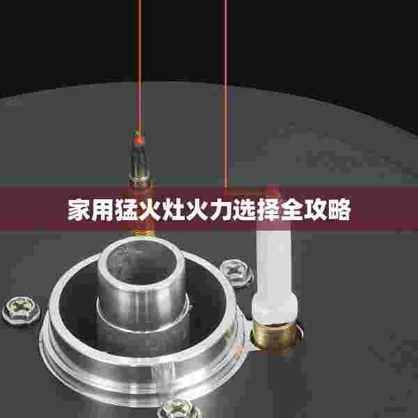 家用猛火灶火力选择全攻略