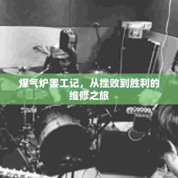 煤气炉罢工记，从挫败到胜利的维修之旅