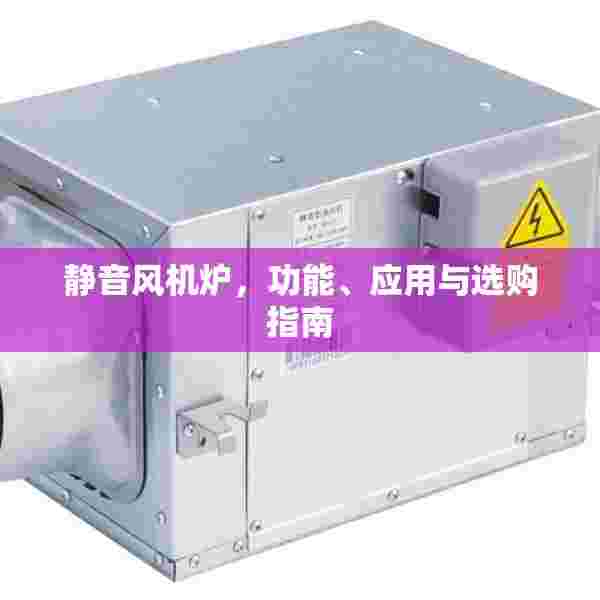 静音风机炉，功能、应用与选购指南