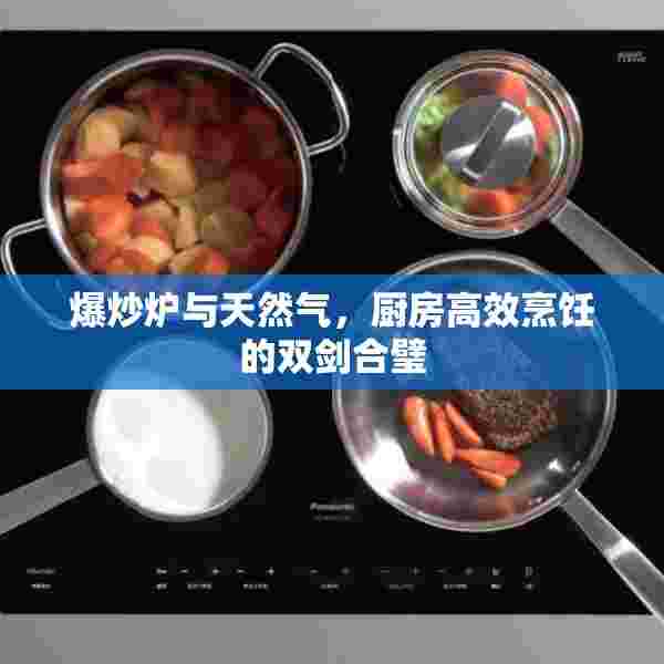 爆炒炉与天然气，厨房高效烹饪的双剑合璧