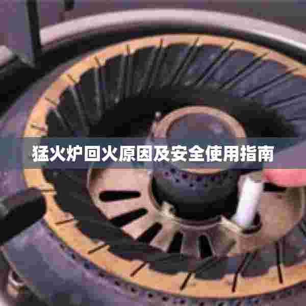 猛火炉回火原因及安全使用指南