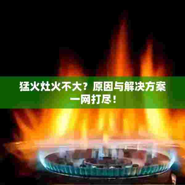猛火灶火不大？原因与解决方案一网打尽！
