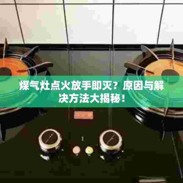 煤气灶点火放手即灭？原因与解决方法大揭秘！