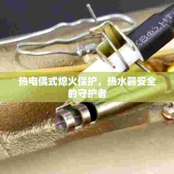 热电偶式熄火保护，热水器安全的守护者