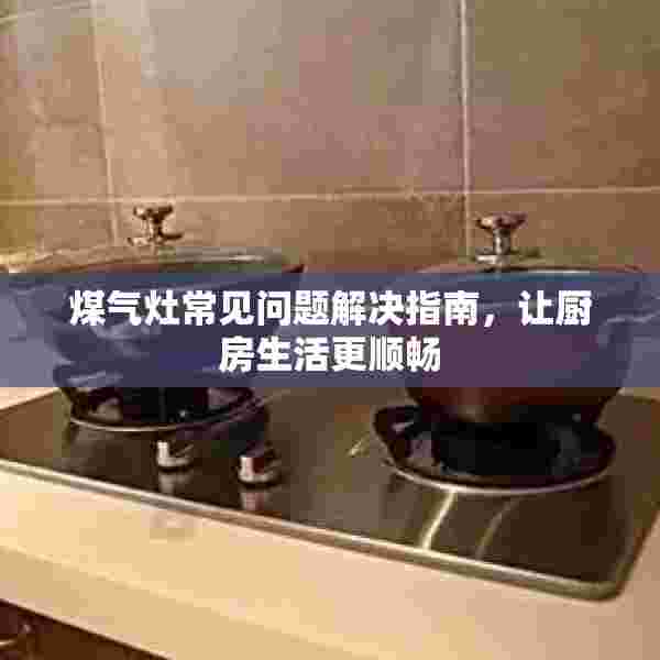 煤气灶常见问题解决指南，让厨房生活更顺畅