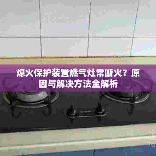 熄火保护装置燃气灶常断火？原因与解决方法全解析