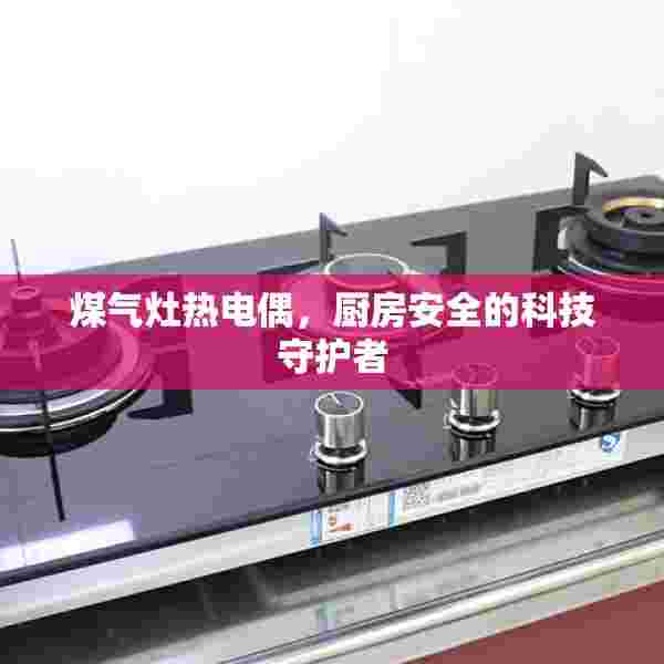 煤气灶热电偶，厨房安全的科技守护者