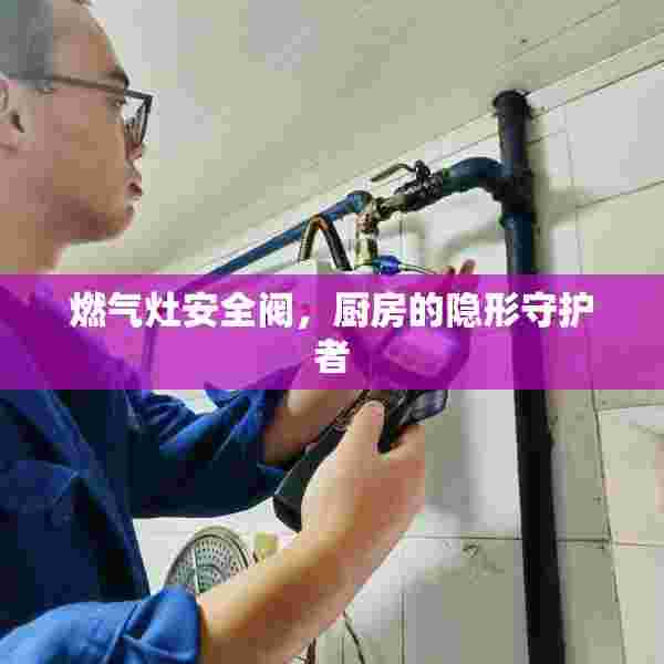 燃气灶安全阀，厨房的隐形守护者