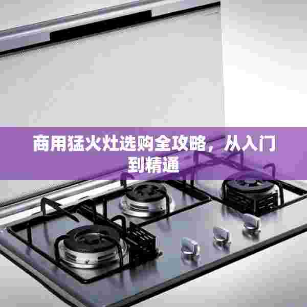 商用猛火灶选购全攻略，从入门到精通
