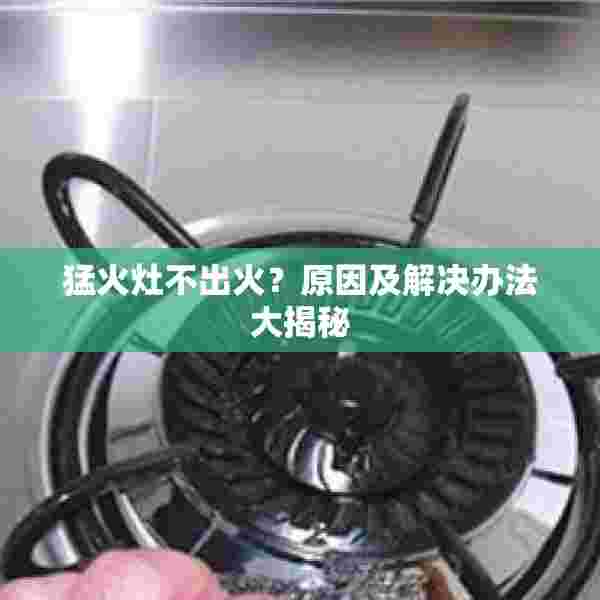 猛火灶不出火？原因及解决办法大揭秘