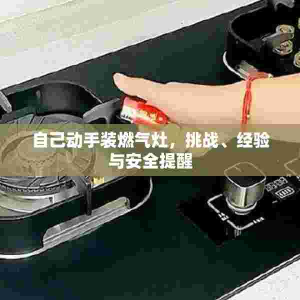自己动手装燃气灶，挑战、经验与安全提醒
