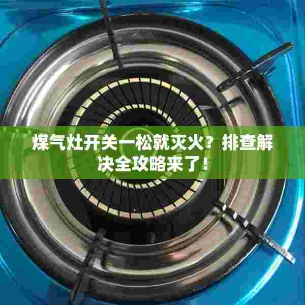 煤气灶开关一松就灭火？排查解决全攻略来了！
