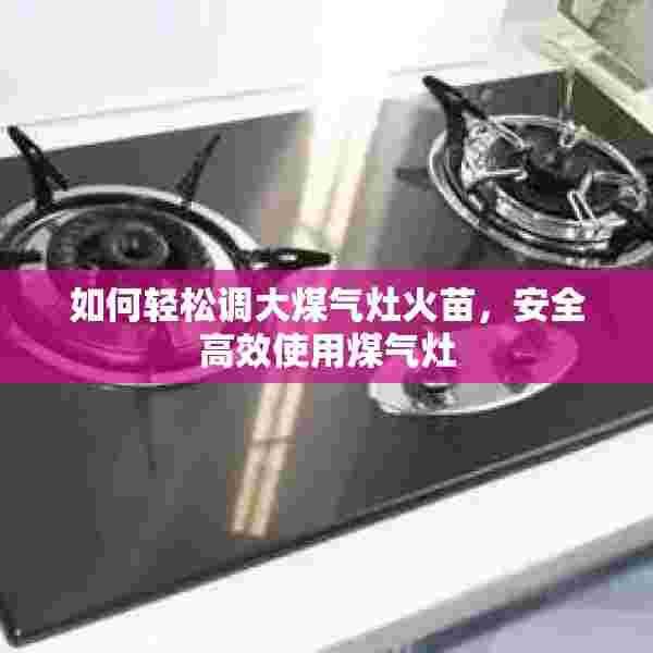 如何轻松调大煤气灶火苗，安全高效使用煤气灶