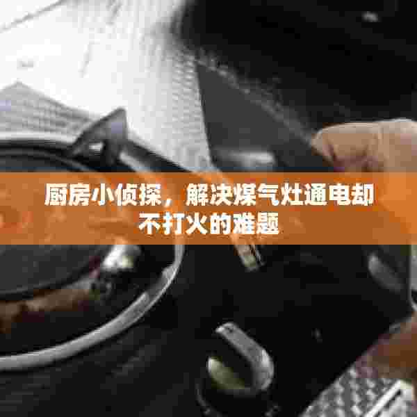 厨房小侦探，解决煤气灶通电却不打火的难题