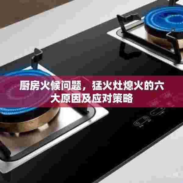 厨房火候问题，猛火灶熄火的六大原因及应对策略