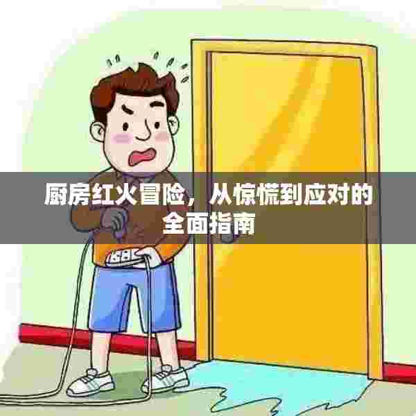 厨房红火冒险，从惊慌到应对的全面指南