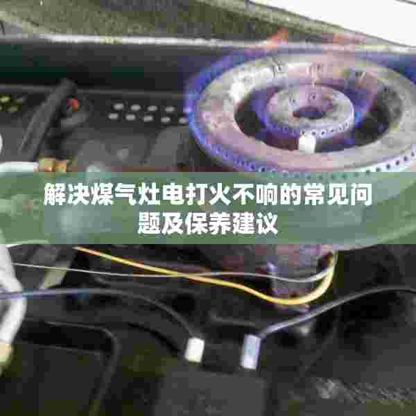 解决煤气灶电打火不响的常见问题及保养建议