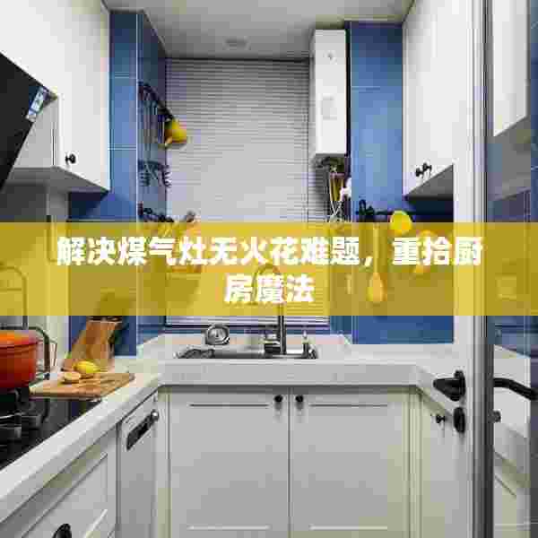 解决煤气灶无火花难题，重拾厨房魔法